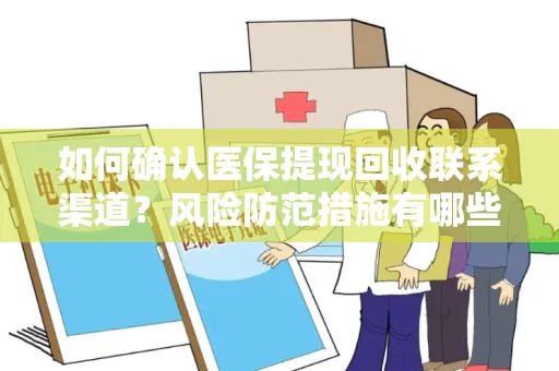 如何确认医保提现回收联系渠道？风险防范措施有哪些？